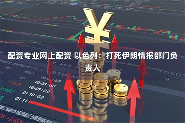 配资专业网上配资 以色列：打死伊朗情报部门负责人