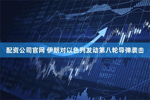 配资公司官网 伊朗对以色列发动第八轮导弹袭击