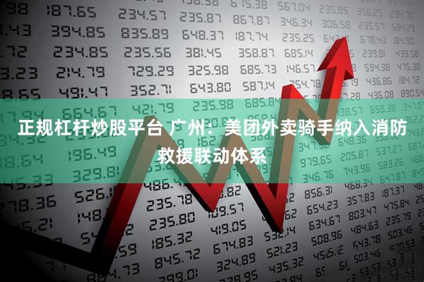 正规杠杆炒股平台 广州：美团外卖骑手纳入消防救援联动体系